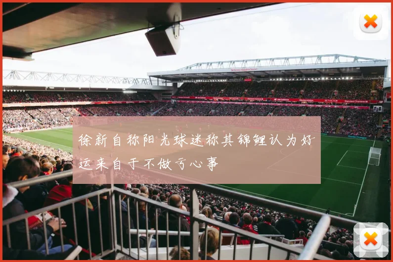 徐新自称阳光球迷称其锦鲤认为好运来自于不做亏心事